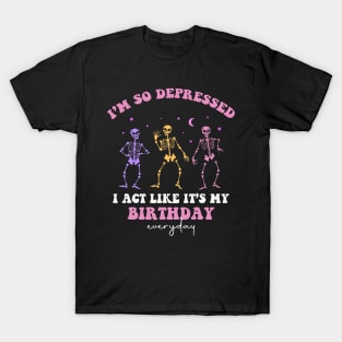 I'm So Depressed I Act Like It's My Birthday Everyday T-Shirt